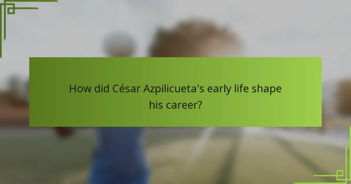 How did César Azpilicueta's early life shape his career?