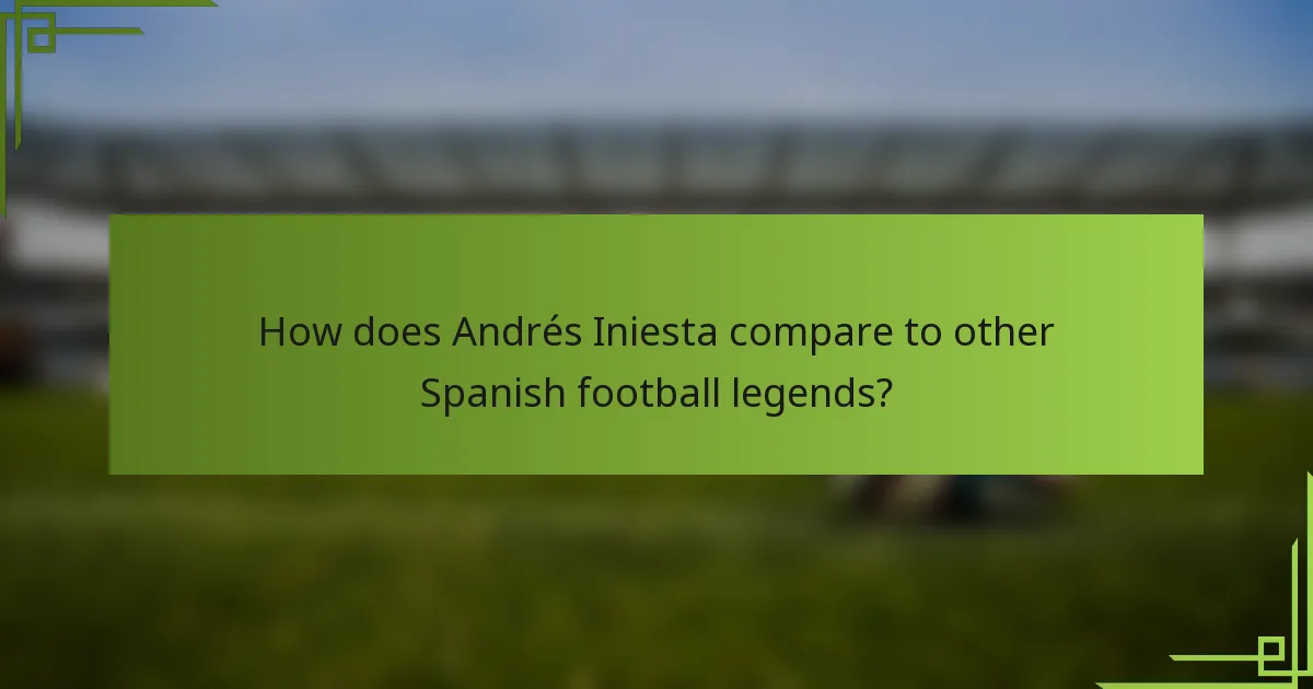 How does Andrés Iniesta compare to other Spanish football legends?