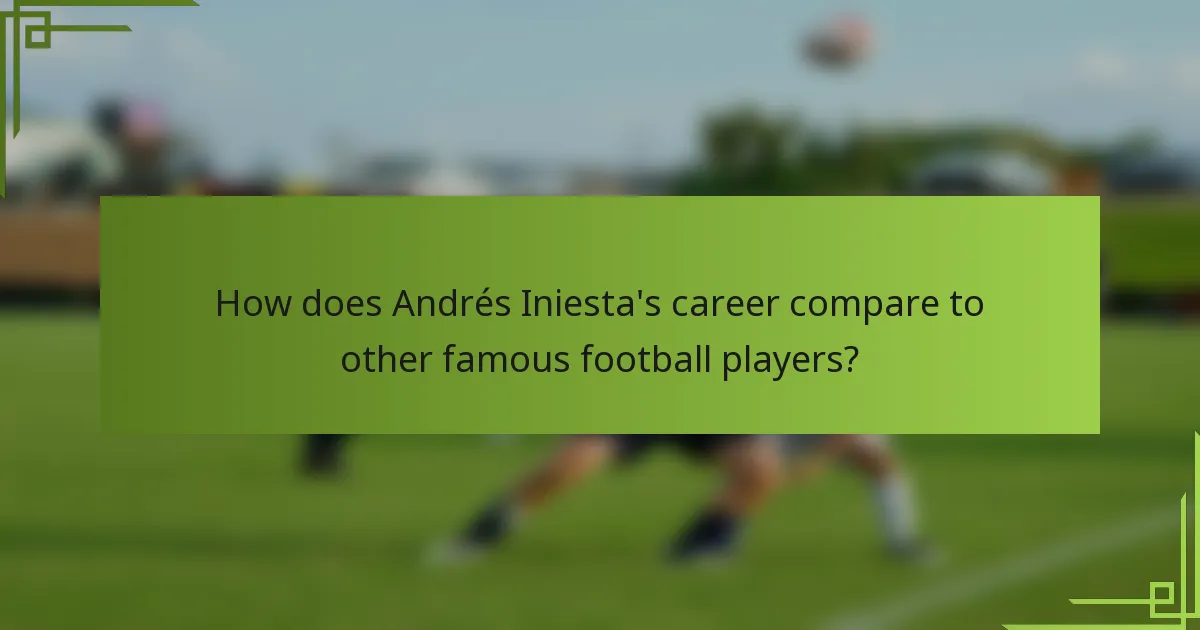 How does Andrés Iniesta's career compare to other famous football players?