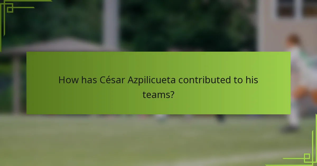 How has César Azpilicueta contributed to his teams?