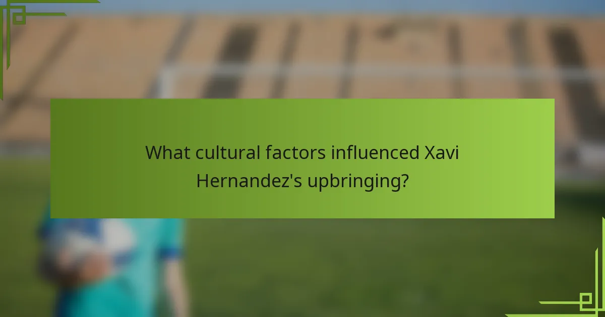 What cultural factors influenced Xavi Hernandez's upbringing?