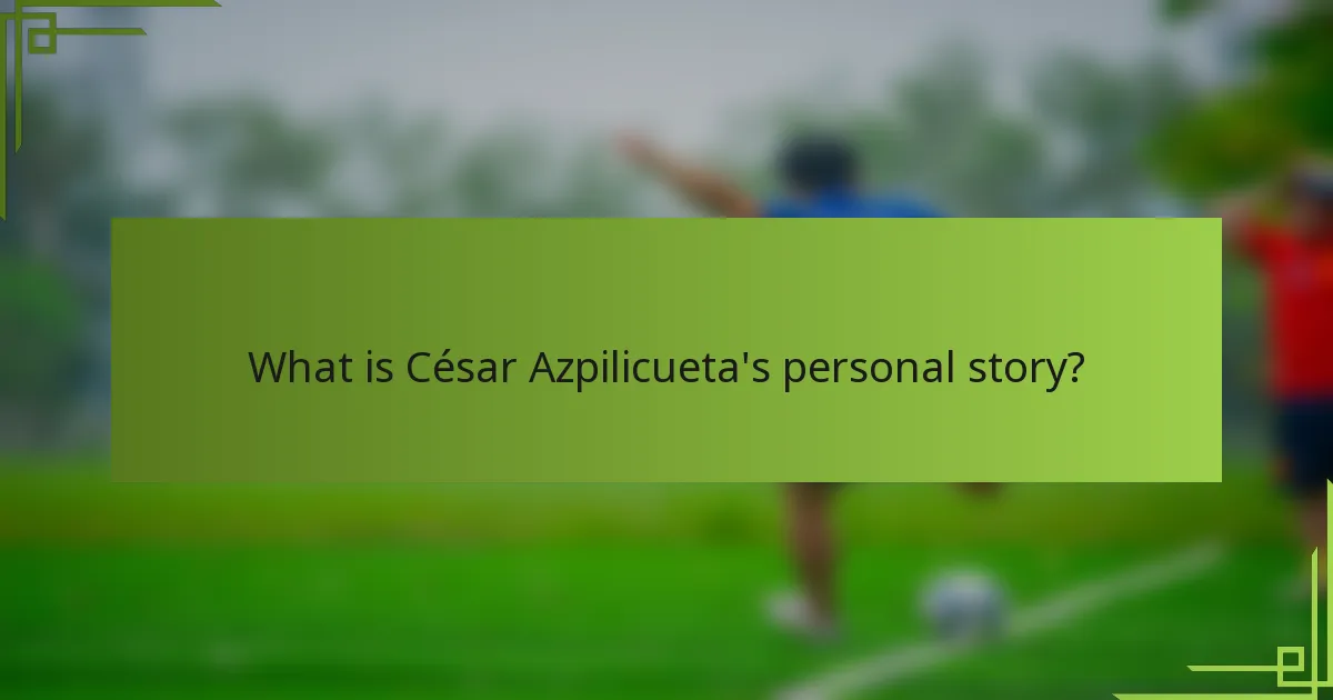 What is César Azpilicueta's personal story?