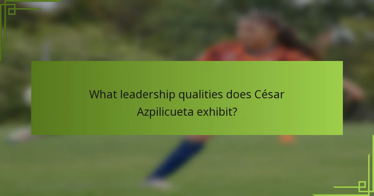 What leadership qualities does César Azpilicueta exhibit?