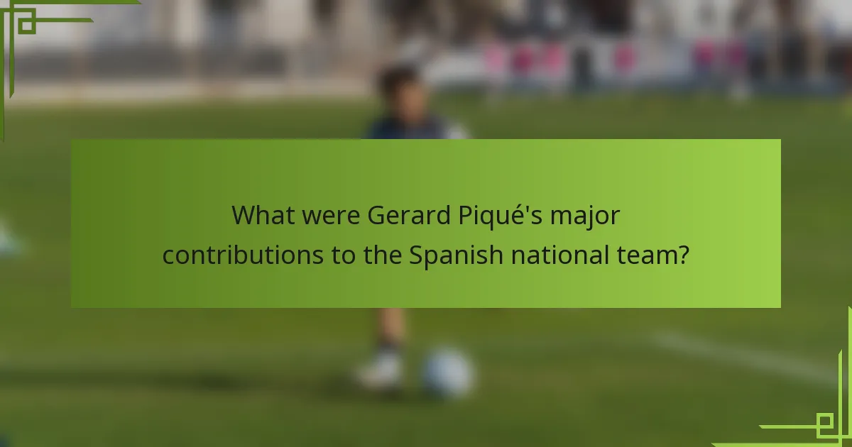 What were Gerard Piqué's major contributions to the Spanish national team?